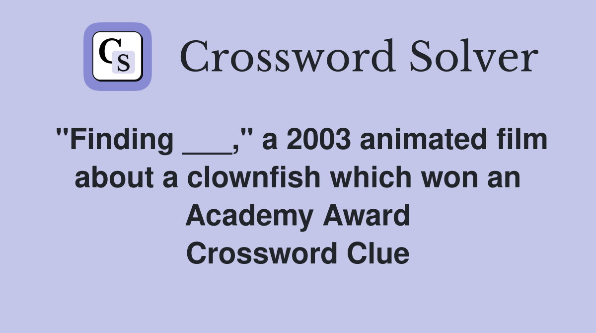 "Finding ___," a 2003 animated film about a clownfish which won an